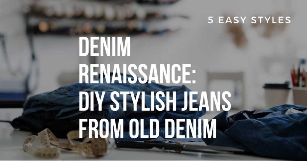 Denim Rennaissance: DIY Stylish Jeans From Old Denim